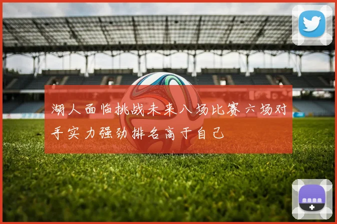 湖人面临挑战未来八场比赛六场对手实力强劲排名高于自己