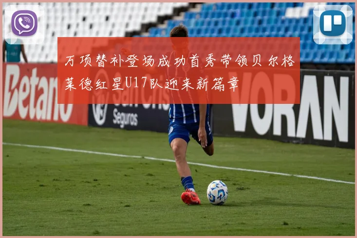 万项替补登场成功首秀带领贝尔格莱德红星U17队迎来新篇章