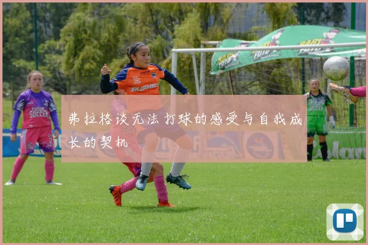 弗拉格谈无法打球的感受与自我成长的契机