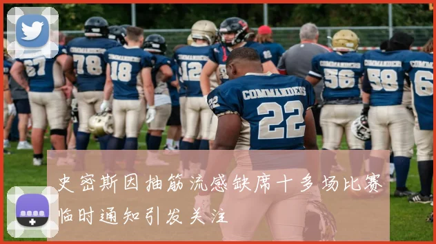 史密斯因抽筋流感缺席十多场比赛临时通知引发关注